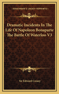 Dramatic Incidents in the Life of Napoleon Bonaparte the Battle of Waterloo V3