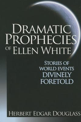 Dramatic Prophecies of Ellen White: Stories of World Events Divinely Foretold - Douglass, Herbert E