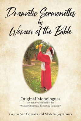 Dramatic Sermonettes by Women of the Bible: Original Monologues Written by Members of the Women's Spiritual Repertory Company - Gonzalez, Colleen Ann, and Kramer, Modenia Joy
