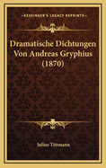 Dramatische Dichtungen Von Andreas Gryphius (1870)