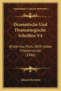 Dramatische Und Dramaturgische Schriften V4: Briefe Aus Paris, 1839, Ueber Theaterschule (1846)