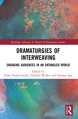 Dramaturgies of Interweaving: Engaging Audiences in an Entangled World - Fischer-Lichte, Erika (Editor), and Weiler, Christel (Editor), and Jost, Torsten (Editor)