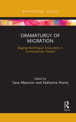 Dramaturgy of Migration: Staging Multilingual Encounters in Contemporary Theatre - Meerzon, Yana (Editor), and Pewny, Katharina (Editor)