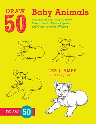 Draw 50 Baby Animals: The Step-By-Step Way to Draw Kittens, Lambs, Chicks, Puppies, and Other Adorable Offspring - Ames, Lee J, and Zak, Murray