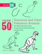Draw 50 Dinosaurs and Other Prehistoric Animals: The Step-By-Step Way to Draw Tyrannosauruses, Woolly Mammoths, and Many More...