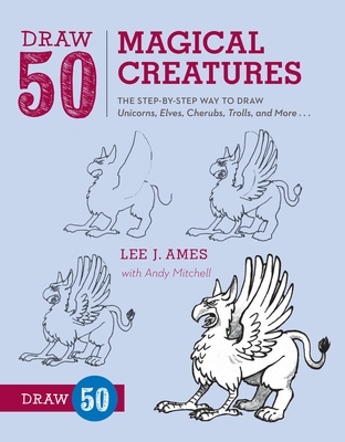Draw 50 Magical Creatures: The Step-By-Step Way to Draw Unicorns, Elves, Cherubs, Trolls, and Many More - Ames, Lee J, and Mitchell, Andrew