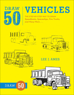 Draw 50 Vehicles: The Step-By-Step Way to Draw Speedboats, Spaceships, Fire Trucks, and Many More...