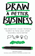 Draw a Better Business: The essential visual thinking toolkit to help your small business work better