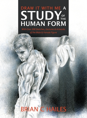 Draw It With Me - A Study of the Human Form: With Over 500 Sketches, Gestures and Artworks of the Male and Female Figure - Hailes, Brian C