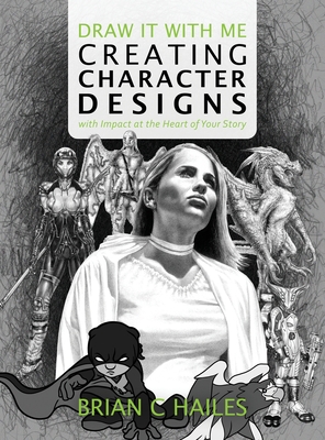 Draw It With Me - Creating Character Designs with Impact at the Heart of Your Story - Hailes, Brian C