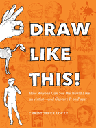 Draw Like This!: How Anyone Can See the World Like an Artist--And Capture It on Paper