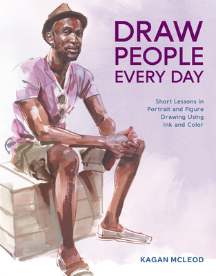 Draw People Every Day: Short Lessons in Portrait and Figure Drawing Using Ink and Color - McLeod, Kagan