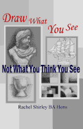 Draw What You See Not What You Think You See - Shirley, Rachel