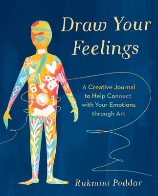 Draw Your Feelings: A Creative Journal to Help Connect with Your Emotions through Art - Poddar, Rukmini
