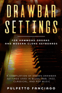 Drawbar Settings: For Hammond Organs and Modern Clone Keyboards; A Compilation of Known Drawbar Settings used in Blues, R&B, Jazz, Classical and Pop Music