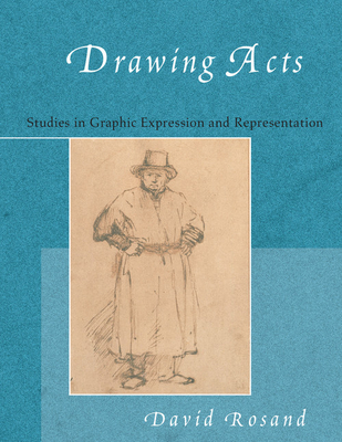 Drawing Acts: Studies in Graphic Expression and Representation - Rosand, David, Professor