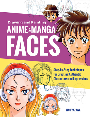 Drawing and Painting Anime and Manga Faces: Step-By-Step Techniques for Creating Authentic Characters and Expressions - Yazawa, Nao