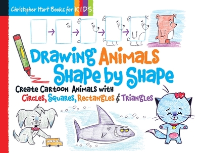 Drawing Animals Shape by Shape: Create Cartoon Animals with Circles, Squares, Rectangles & Triangles - Hart, Christopher, Dr.
