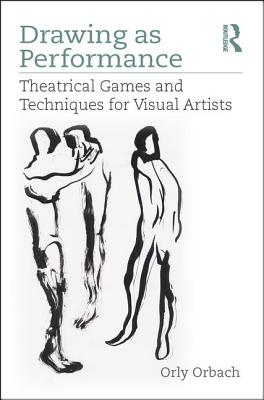 Drawing as Performance: Theatrical Games and Techniques for Visual Artists - Orbach, Orly