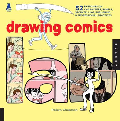 Drawing Comics Lab: 52 Exercises on Characters, Panels, Storytelling, Publishing & Professional Practices - Chapman, Robyn