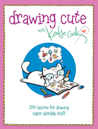 Drawing Cute with Katie Cook: 200+ Lessons for Drawing Super Adorable Stuff