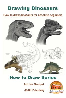 Drawing Dinosaurs - How to draw dinosaurs for absolute beginners - Davidson, John, and Mendon Cottage Books (Editor), and Sanqui, Adrian