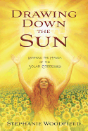 Drawing Down the Sun: Rekindle the Magick of the Solar Goddesses