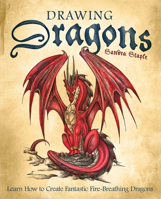 Drawing Dragons: Learn How to Create Fantastic Fire-Breathing Dragons - Staple, Sandra