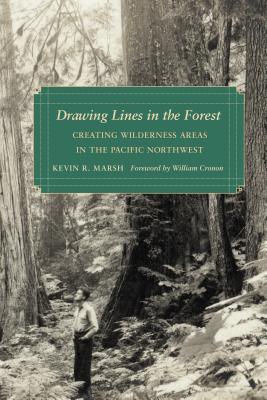 Drawing Lines in the Forest: Creating Wilderness Areas in the Pacific Northwest - Marsh, Kevin R, and Cronon, William (Foreword by)