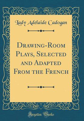 Drawing-Room Plays, Selected and Adapted from the French (Classic Reprint) - Cadogan, Lady Adelaide