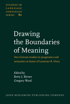 Drawing the Boundaries of Meaning: Neo-Gricean Studies in Pragmatics and Semantics in Honor of Laurence R. Horn - Birner, Betty J, Dr. (Editor), and Ward, Gregory (Editor)