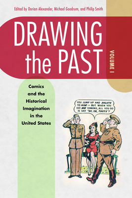 Drawing the Past, Volume 1: Comics and the Historical Imagination in the United States - Alexander, Dorian L (Editor), and Goodrum, Michael (Editor), and Smith, Philip (Editor)