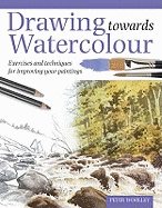 Drawing Towards Watercolour: Exercises and Techniques for Improving Your Paintings