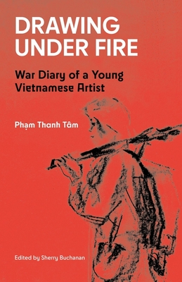 Drawing Under Fire: War Diary of a Young Vietnamese Artist - Tm, Pham Thanh, and Buchanan, Sherry (Editor), and Van-Ha, Nguyen (Translated by)