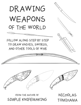 Drawing Weapons of the World: Follow Along Step By Step to Draw Knives, Swords. and Other Tools of War - Tomihama, Nicholas