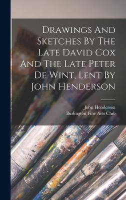 Drawings And Sketches By The Late David Cox And The Late Peter De Wint, Lent By John Henderson - Burlington Fine Arts Club (Creator), and Henderson, John