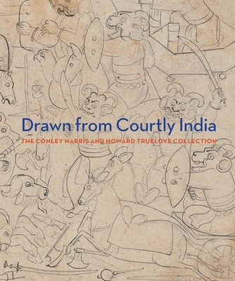 Drawn from Courtly India: The Conley Harris and Howard Truelove Collection - Cameron, Ainsley M., and Mason, Darielle (Contributions by)