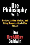 Dre Philosophy Vol. 0: Decision, Action, Mindset, and Being Unapologetically Who You Are