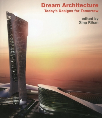 Dream Architecture: Today's Designs for Tomorrow - Rihan, Xing (Editor)