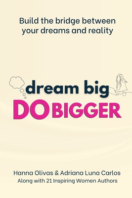 Dream Big Do Bigger: Build the Bridge Between Your Dreams and Reality - Olivas, Hanna, and Luna Carlos, Adriana