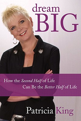 Dream Big: How the Second Half of Life Can Be the Better Half of Life - King, Patricia