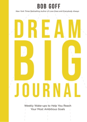 Dream Big Journal: Weekly Wake-Ups to Help You Reach Your Most Ambitious Goals - Goff, Bob