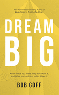Dream Big: Know What You Want, Why You Want It, and What You're Going to Do about It