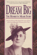 Dream Big: The Henrietta Mears Story: Meet the Woman Who Shaped the Lives of Some of the Most Influential Christians of Our Time