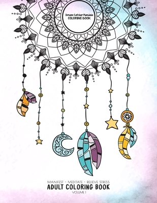 Dream Catcher Mandala Coloring Book - Manifest - Meditate - Relieve Stress Adult Coloring Book Volume 1: Combines zendoodles, tribal patterns and mandalas in beautiful dreamcatcher coloring pages. Use it to meditate, relive stress and anxiety. - Dream Catcher Mandala Coloring Book and