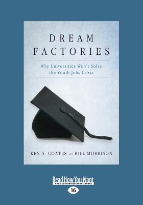 Dream Factories: Why Universities Won't Solve the Youth Jobs Crisis - Morrison, Ken S. Coates and Bill