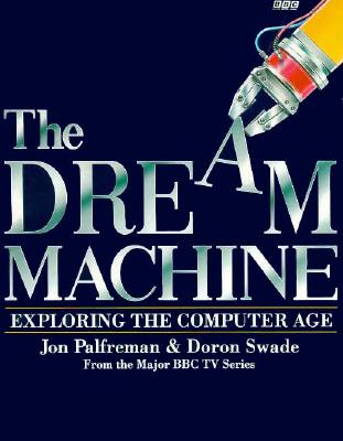 Dream Machine: Exploring the Computer Age - Palfreman, Jon, and Swade, Doron