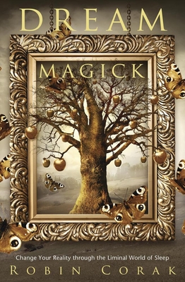 Dream Magick: Change Your Reality Through the Liminal World of Sleep - Corak, Robin