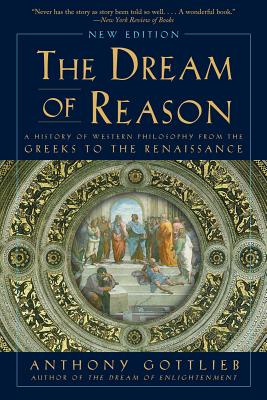Dream of Reason: A History of Western Philosophy from the Greeks to the Renaissance - Gottlieb, Anthony
