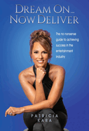 Dream On...Now Deliver: The no nonsense guide to achieving success in the entertainment industry